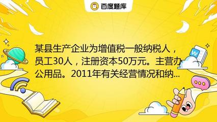 某縣生產(chǎn)企業(yè)為增值稅一般納稅人,員工30人,注冊(cè)資本50萬(wàn)元。主營(yíng)辦公用品。2011年有關(guān)經(jīng)營(yíng)情況和納稅情況如下:(1)銷售辦公用品開具專用發(fā)票150萬(wàn)元,開具普通發(fā)票5_教育